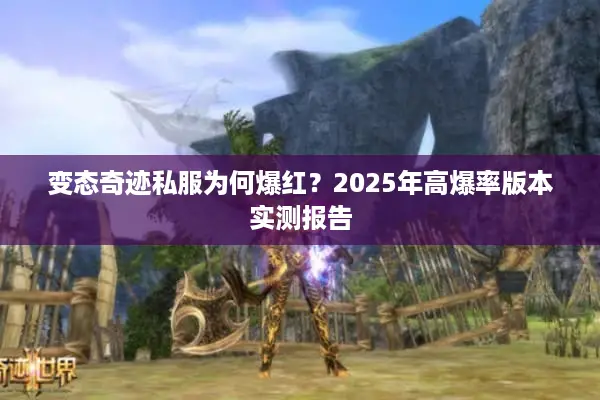 变态奇迹私服为何爆红？2025年高爆率版本实测报告
