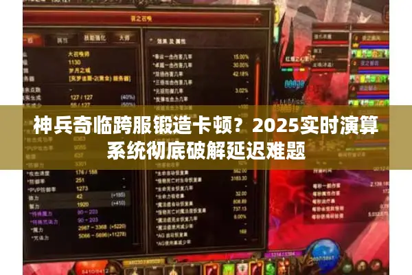 神兵奇临跨服锻造卡顿？2025实时演算系统彻底破解延迟难题