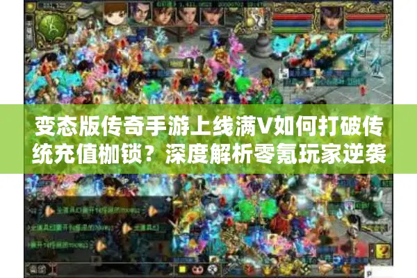 变态版传奇手游上线满V如何打破传统充值枷锁？深度解析零氪玩家逆袭之路