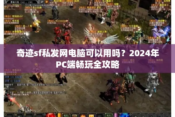 奇迹sf私发网电脑可以用吗？2024年PC端畅玩全攻略