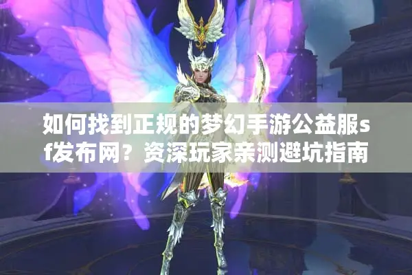 如何找到正规的梦幻手游公益服sf发布网？资深玩家亲测避坑指南