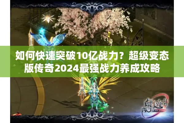 如何快速突破10亿战力？超级变态版传奇2024最强战力养成攻略