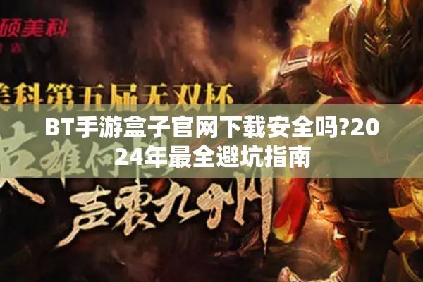 BT手游盒子官网下载安全吗?2024年最全避坑指南
