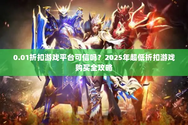 0.01折扣游戏平台可信吗？2025年超低折扣游戏购买全攻略