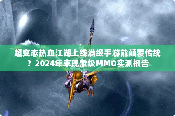 超变态热血江湖上线满级手游能颠覆传统？2024年末现象级MMO实测报告