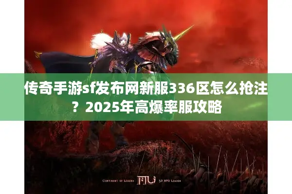 传奇手游sf发布网新服336区怎么抢注？2025年高爆率服攻略