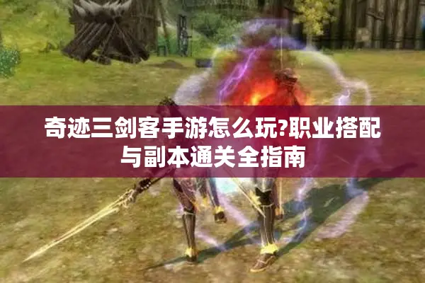 奇迹三剑客手游怎么玩?职业搭配与副本通关全指南