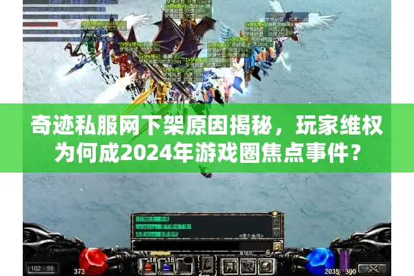 奇迹私服网下架原因揭秘，玩家维权为何成2024年游戏圈焦点事件？