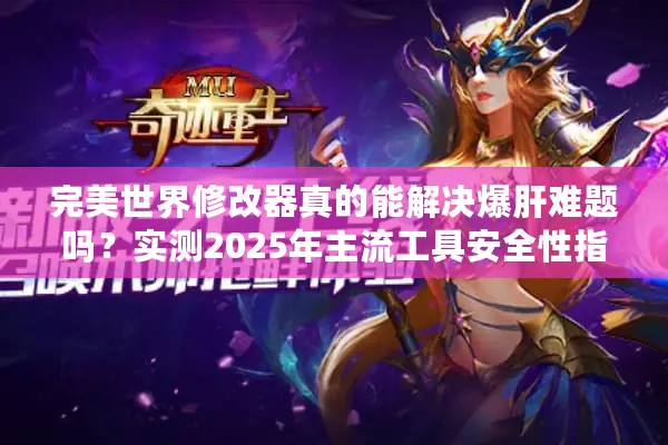 完美世界修改器真的能解决爆肝难题吗？实测2025年主流工具安全性指南