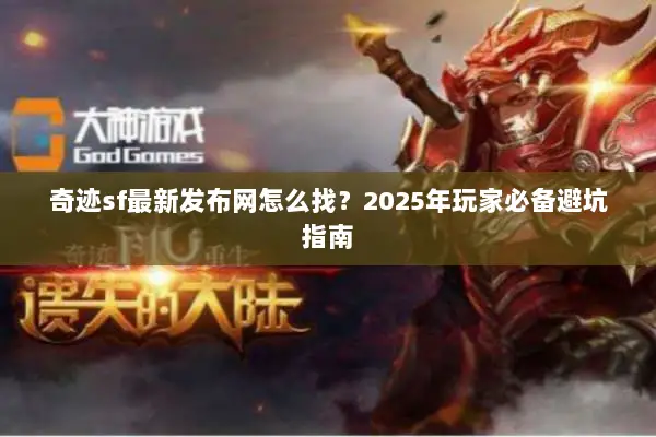 奇迹sf最新发布网怎么找？2025年玩家必备避坑指南