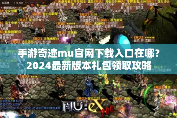 手游奇迹mu官网下载入口在哪？2024最新版本礼包领取攻略