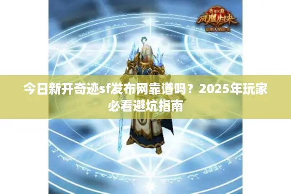 今日新开奇迹sf发布网靠谱吗？2025年玩家必看避坑指南