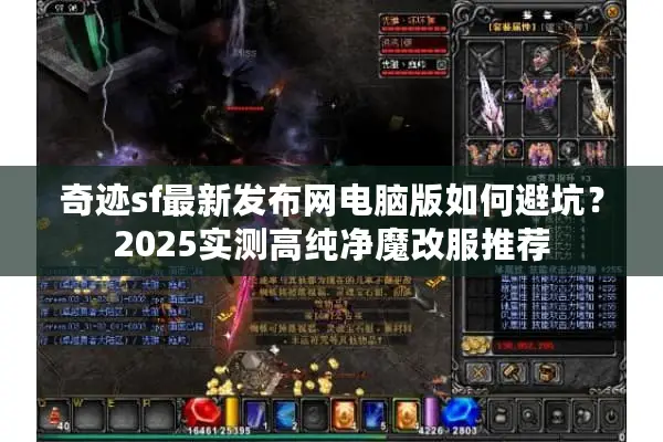 奇迹sf最新发布网电脑版如何避坑？2025实测高纯净魔改服推荐