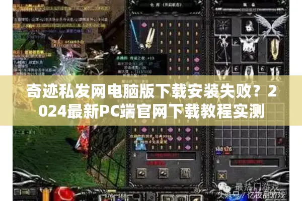 奇迹私发网电脑版下载安装失败？2024最新PC端官网下载教程实测