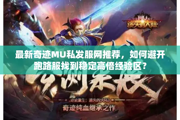 最新奇迹MU私发服网推荐，如何避开跑路服找到稳定高倍经验区？