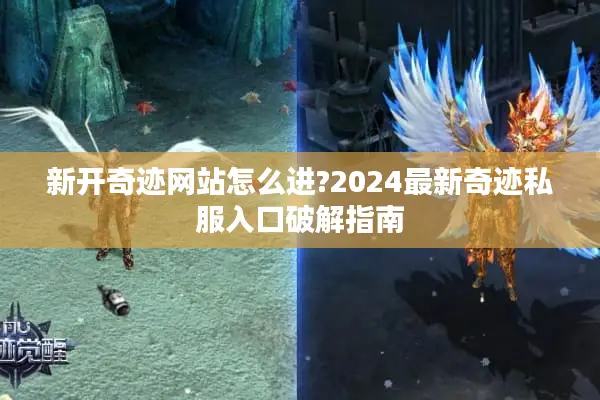 新开奇迹网站怎么进?2024最新奇迹私服入口破解指南