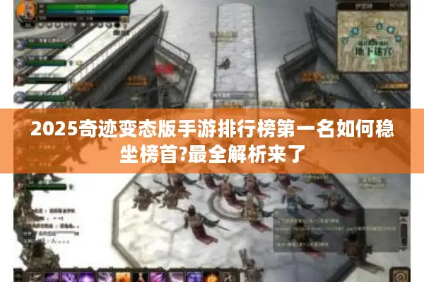 2025奇迹变态版手游排行榜第一名如何稳坐榜首?最全解析来了