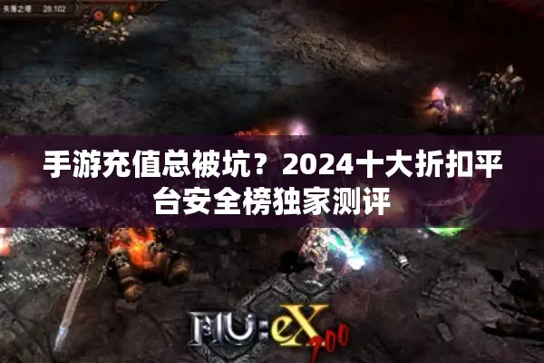 手游充值总被坑？2024十大折扣平台安全榜独家测评