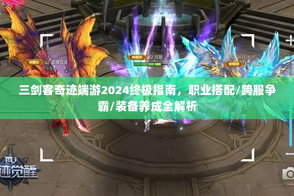 三剑客奇迹端游2024终极指南，职业搭配/跨服争霸/装备养成全解析