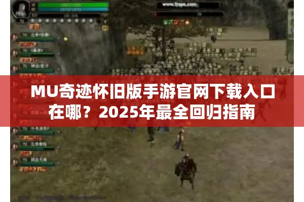 MU奇迹怀旧版手游官网下载入口在哪？2025年最全回归指南