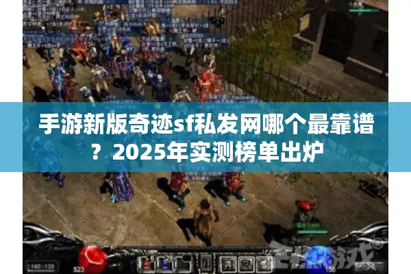 手游新版奇迹sf私发网哪个最靠谱？2025年实测榜单出炉