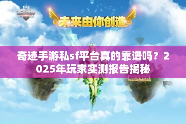 奇迹手游私sf平台真的靠谱吗？2025年玩家实测报告揭秘