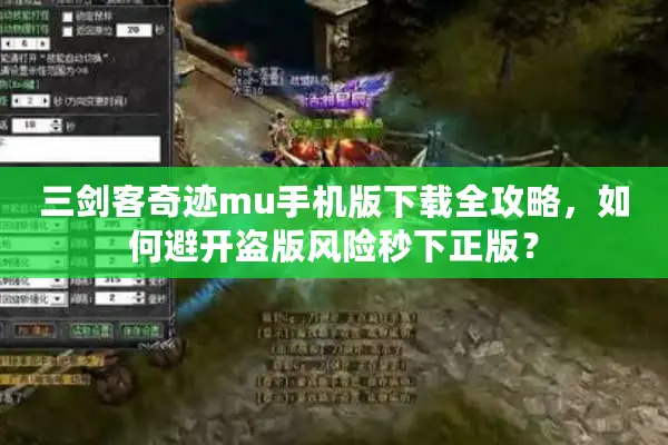 三剑客奇迹mu手机版下载全攻略，如何避开盗版风险秒下正版？