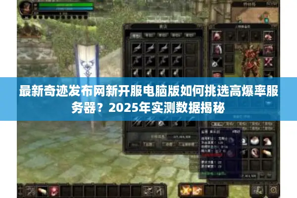 最新奇迹发布网新开服电脑版如何挑选高爆率服务器？2025年实测数据揭秘