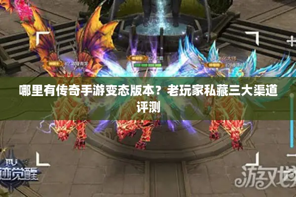 哪里有传奇手游变态版本？老玩家私藏三大渠道评测