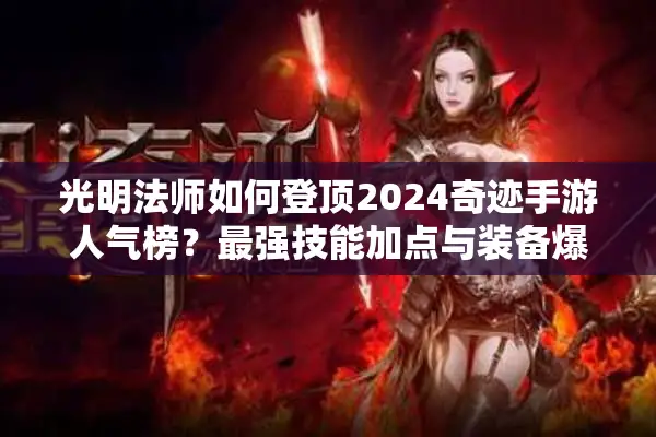 光明法师如何登顶2024奇迹手游人气榜？最强技能加点与装备爆率全解析