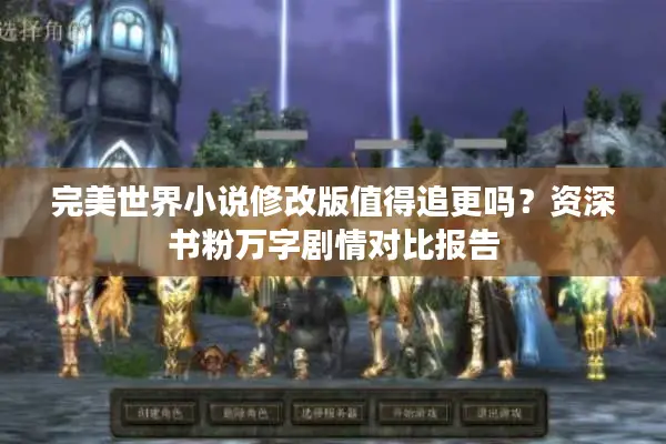 完美世界小说修改版值得追更吗？资深书粉万字剧情对比报告
