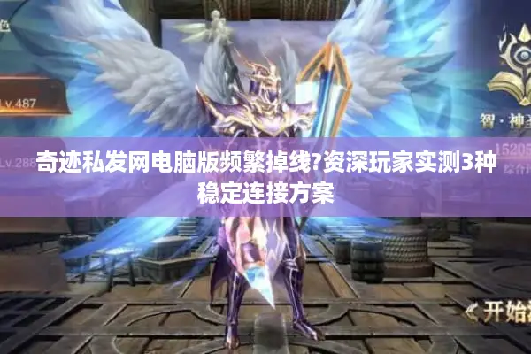 奇迹私发网电脑版频繁掉线?资深玩家实测3种稳定连接方案