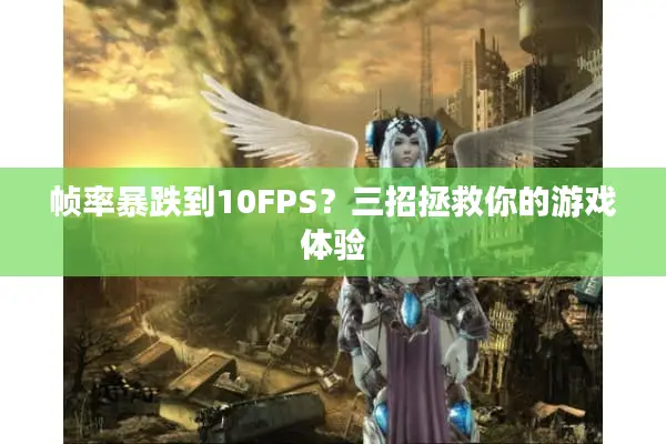 帧率暴跌到10FPS？三招拯救你的游戏体验