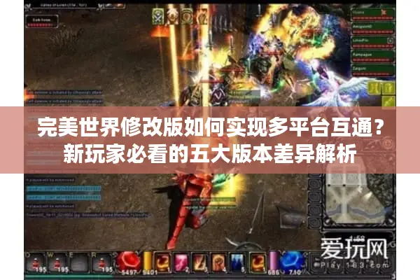 完美世界修改版如何实现多平台互通？新玩家必看的五大版本差异解析