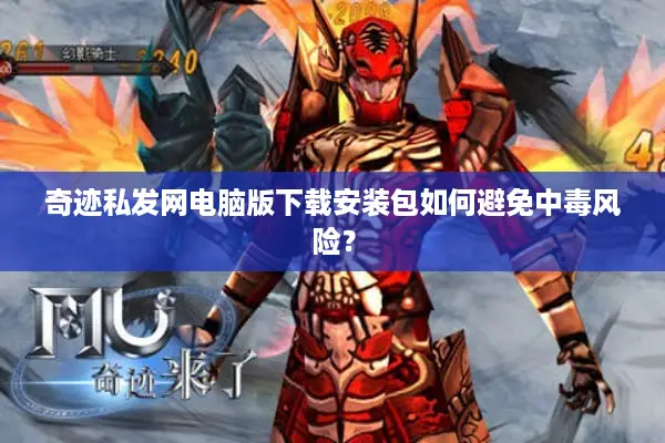 奇迹私发网电脑版下载安装包如何避免中毒风险？