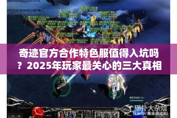 奇迹官方合作特色服值得入坑吗？2025年玩家最关心的三大真相实测