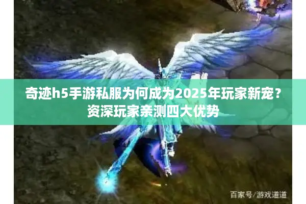 奇迹h5手游私服为何成为2025年玩家新宠？资深玩家亲测四大优势