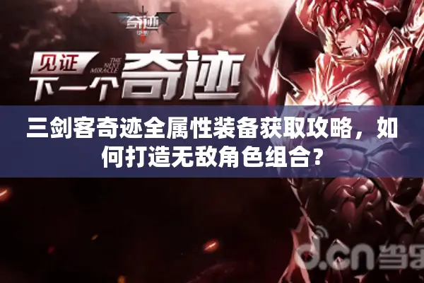 三剑客奇迹全属性装备获取攻略,如何打造无敌角色组合? 三剑客奇迹全属性装备获取攻略,如何打造无敌角色组合?