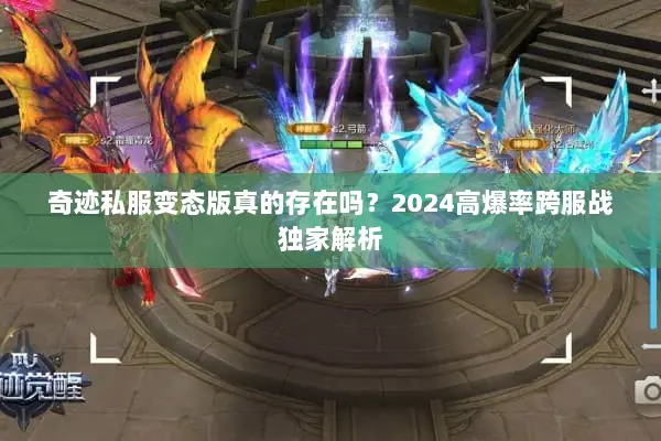 奇迹私服变态版真的存在吗？2024高爆率跨服战独家解析