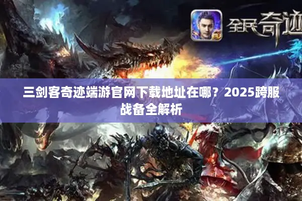 三剑客奇迹端游官网下载地址在哪？2025跨服战备全解析