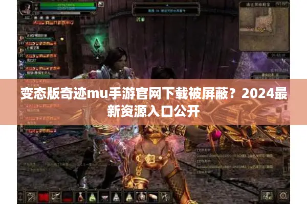 变态版奇迹mu手游官网下载被屏蔽？2024最新资源入口公开