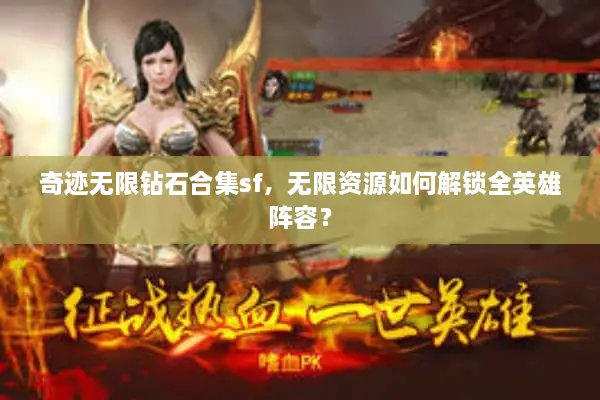 奇迹无限钻石合集sf，无限资源如何解锁全英雄阵容？