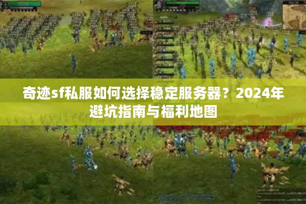 奇迹sf私服如何选择稳定服务器？2024年避坑指南与福利地图