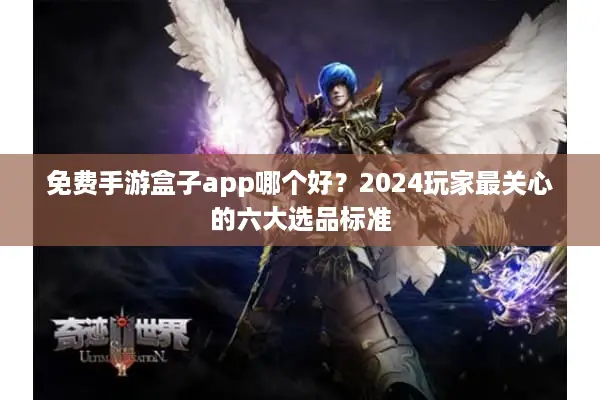免费手游盒子app哪个好？2024玩家最关心的六大选品标准