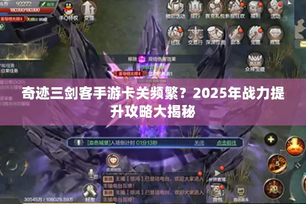 奇迹三剑客手游卡关频繁？2025年战力提升攻略大揭秘