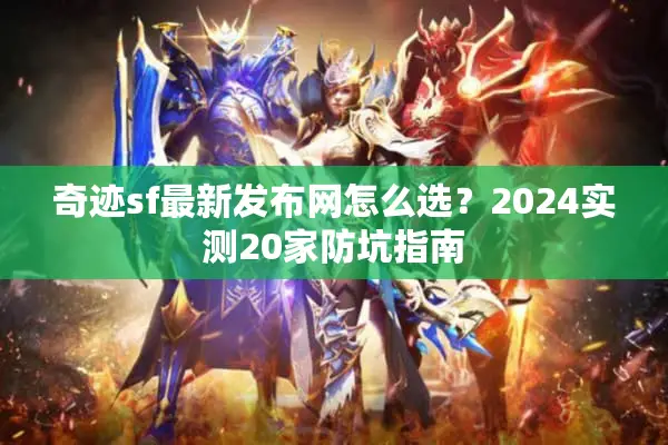 奇迹sf最新发布网怎么选？2024实测20家防坑指南