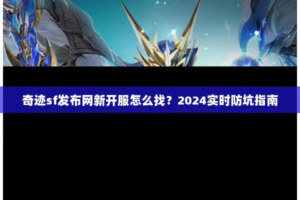 奇迹sf发布网新开服怎么找？2024实时防坑指南