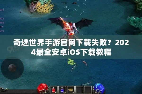 奇迹世界手游官网下载失败?2024最全安卓iOS下载教程 奇迹世界手游官网下载失败?2024最全安卓iOS下载教程