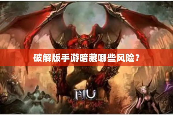破解版手游暗藏哪些风险? 破解版手游暗藏哪些风险?