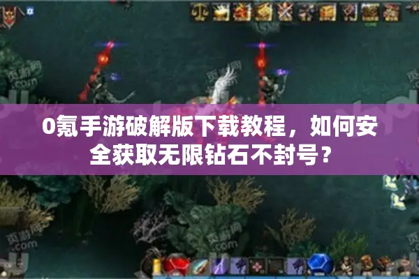 0氪手游破解版下载教程，如何安全获取无限钻石不封号？